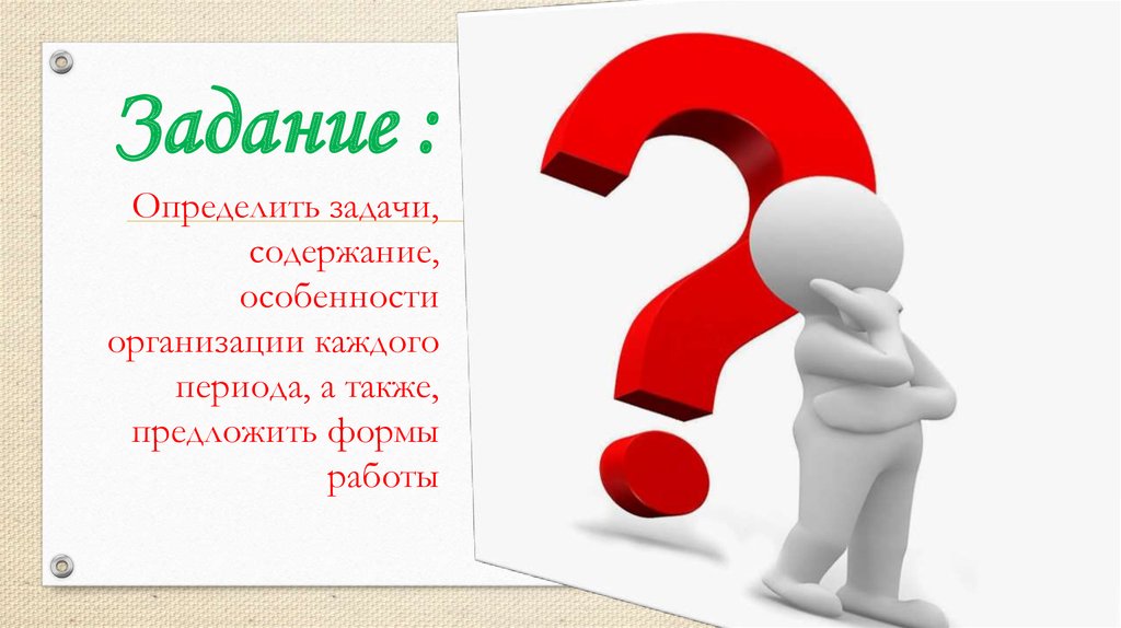 Задание : Определить задачи‚ содержание‚ особенности организации каждого периода‚ а также, предложить формы работы