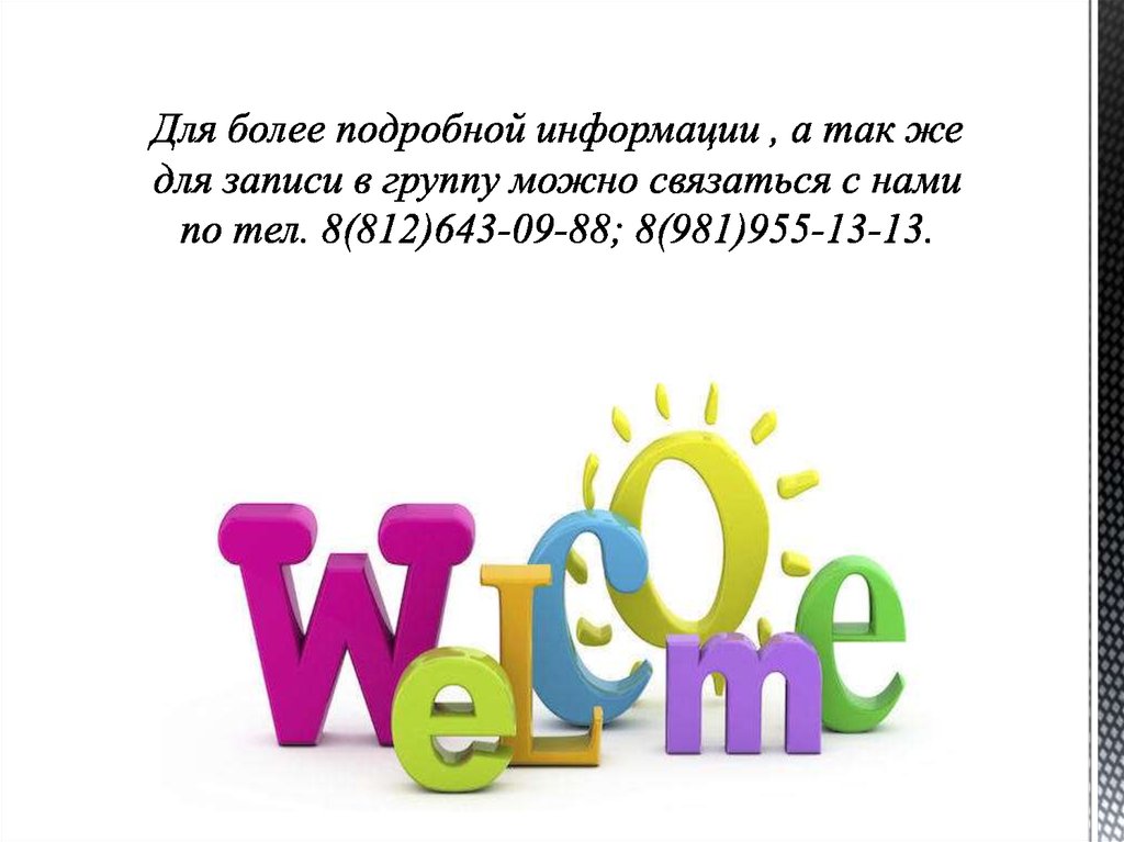 Для более подробной информации , а так же для записи в группу можно связаться с нами по тел. 8(812)643-09-88; 8(981)955-13-13.