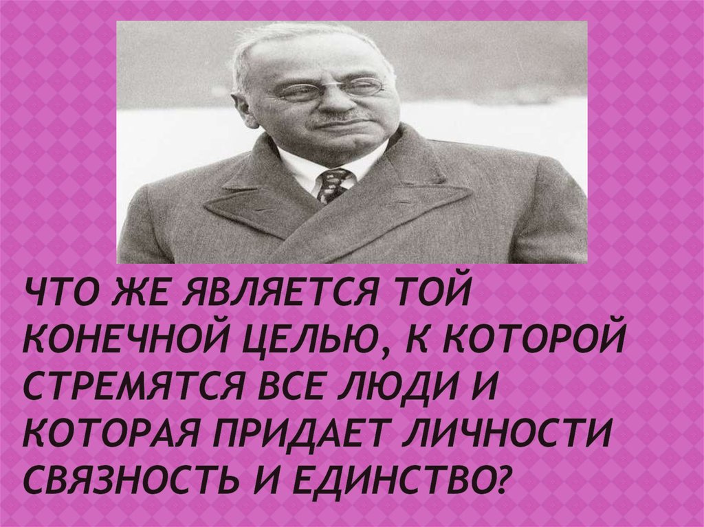 Что же является той конечной целью, к которой стремятся все люди и которая придает личности связность и единство?