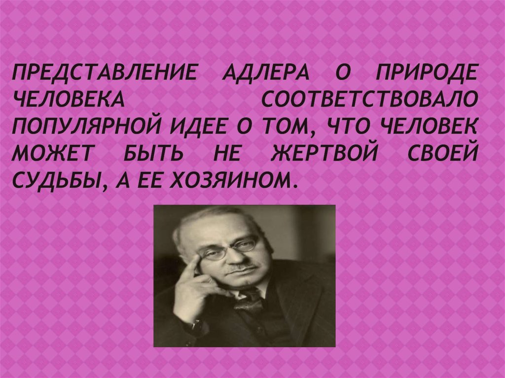 Представление Адлера о природе человека соответствовало популярной идее о том, что человек может быть не жертвой своей судьбы,