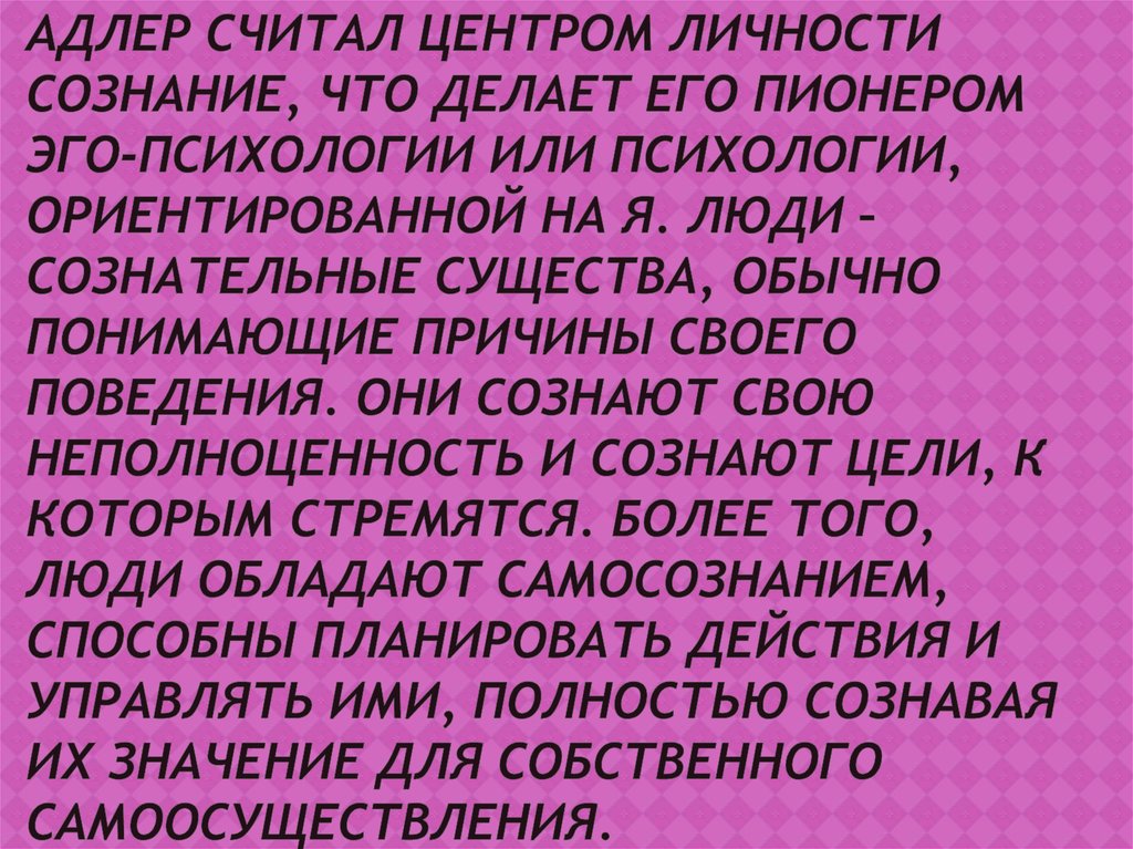 Адлер считал центром личности сознание, что делает его пионером эго-психологии или психологии, ориентированной на Я. Люди –