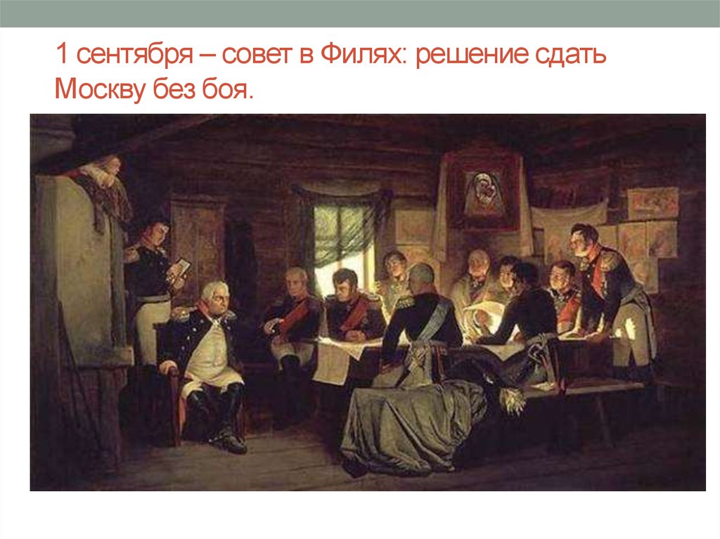 1 сентября – совет в Филях: решение сдать Москву без боя.