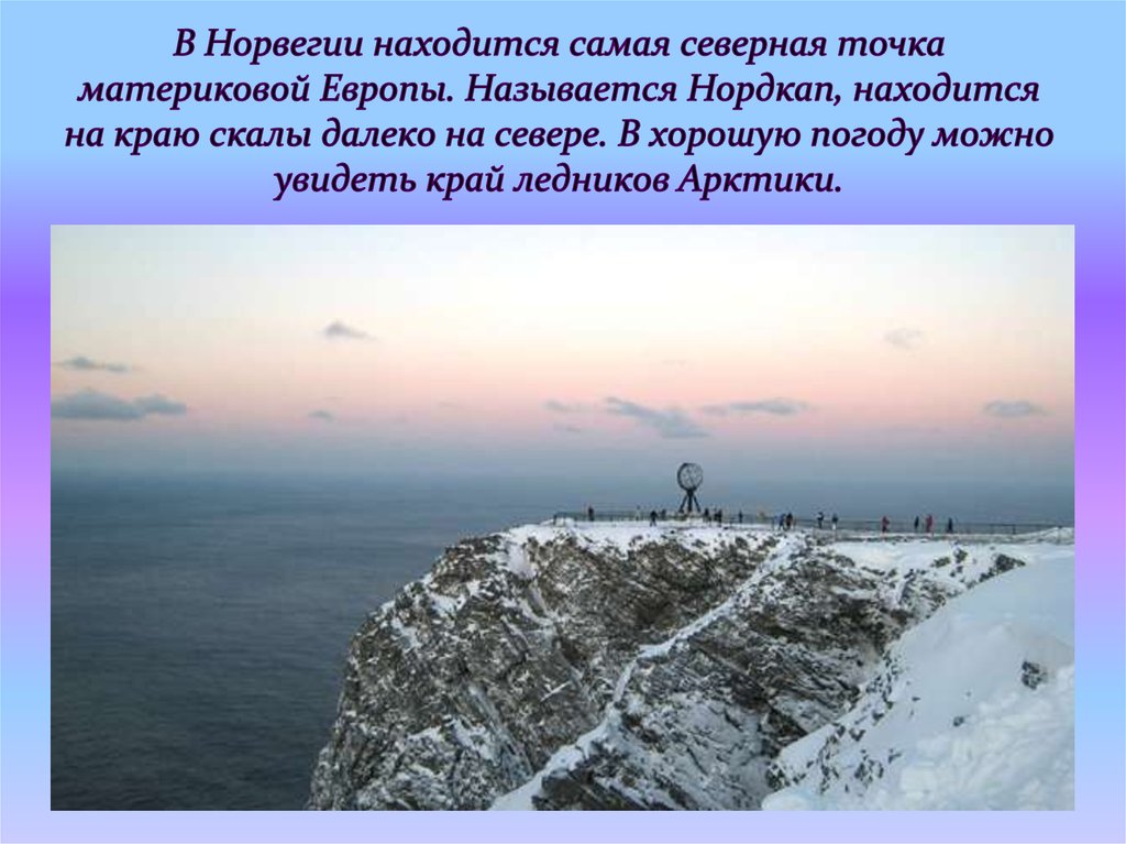В Норвегии находится самая северная точка материковой Европы. Называется Нордкап, находится на краю скалы далеко на севере. В