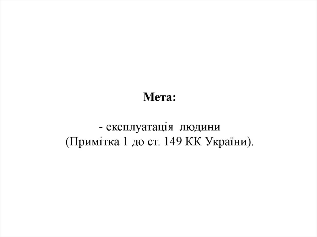 Мета: - експлуатація людини (Примітка 1 до ст. 149 КК України).