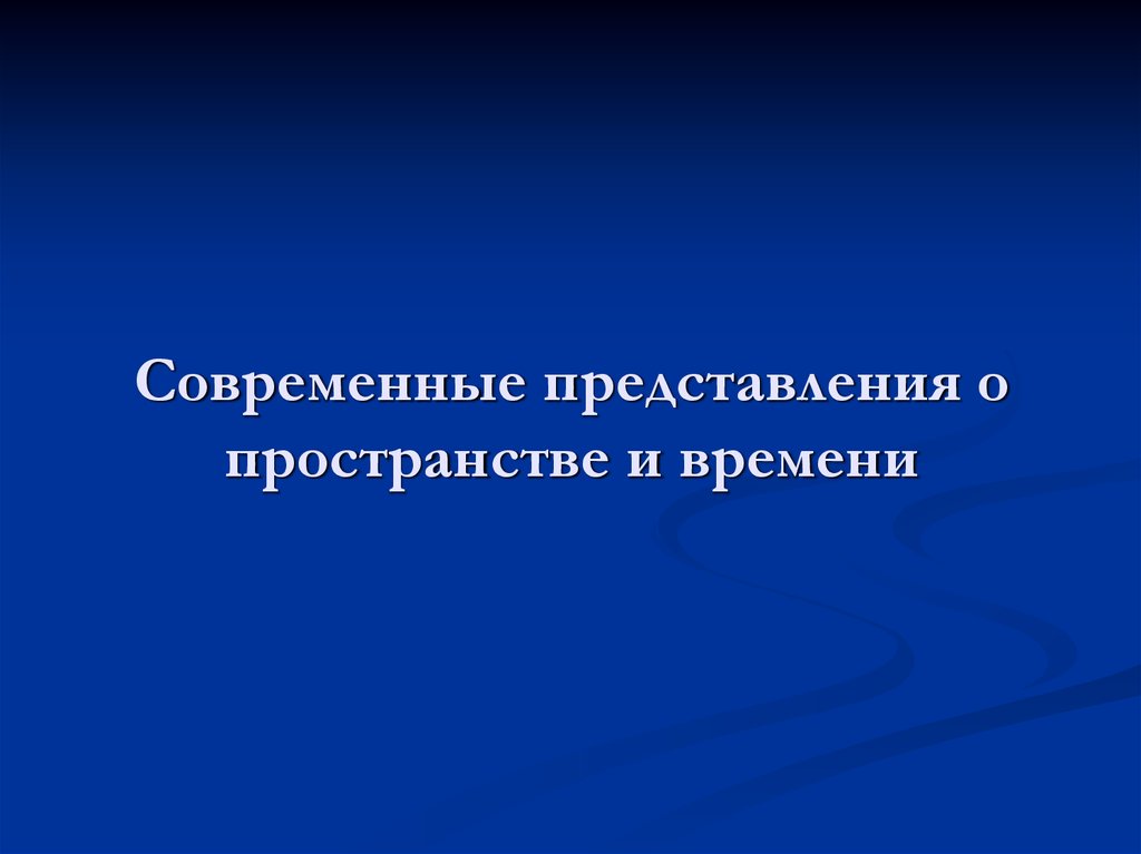 Презентация на тему пространство. Современные представления о времени. Каковы современные представления о пространстве и времени?. Каковы современные представления о природе пространства и времени?. Понятие пространства и времени презентация.