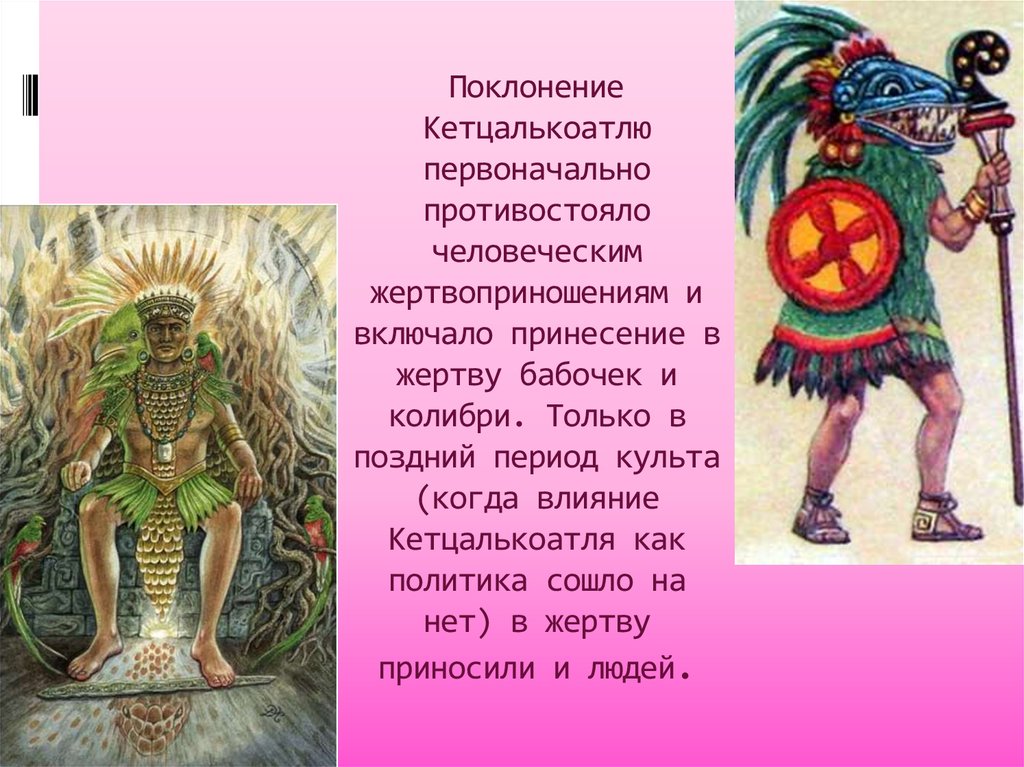 Поклонение Кетцалькоатлю первоначально противостояло человеческим жертвоприношениям и включало принесение в жертву бабочек и