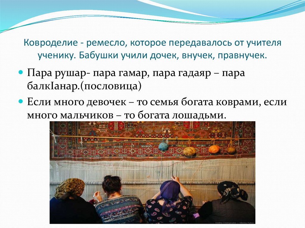 Ковроделие - ремесло, которое передавалось от учителя ученику. Бабушки учили дочек, внучек, правнучек.