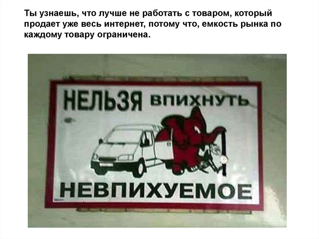 Ты узнаешь, что лучше не работать с товаром, который продает уже весь интернет, потому что, емкость рынка по каждому товару