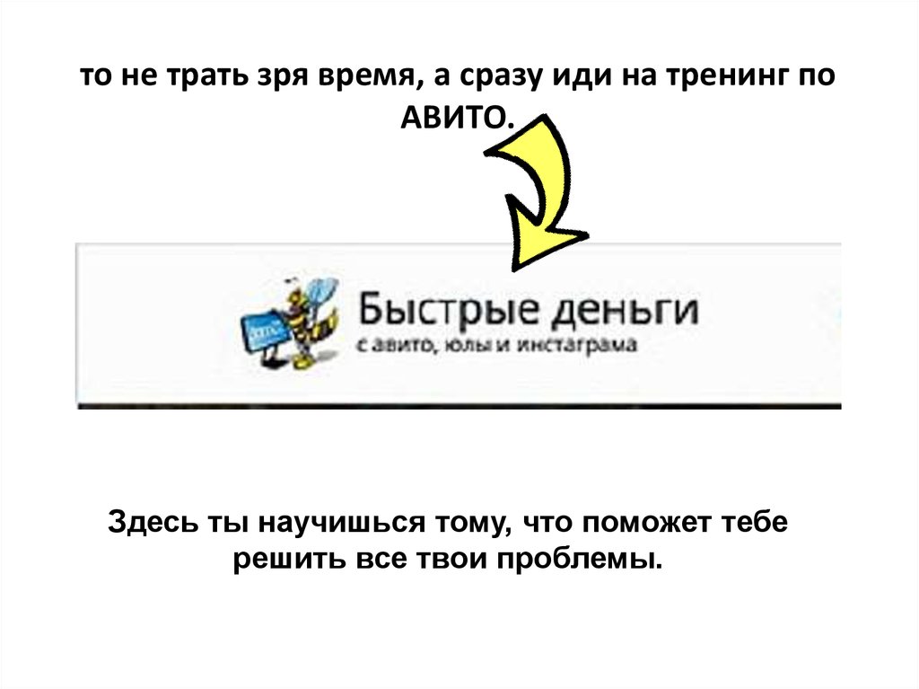то не трать зря время, а сразу иди на тренинг по АВИТО.
