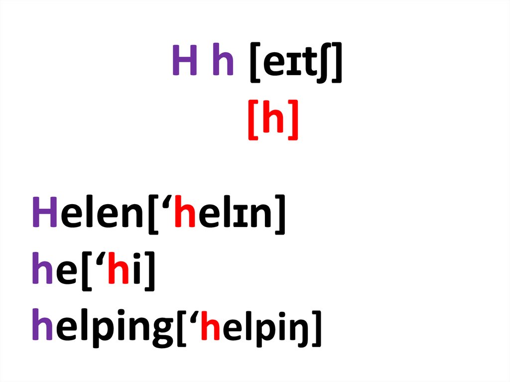 H h [eɪtʃ] [h] Helen[‘helɪn] he[‘hi] helping[‘helpiŋ]