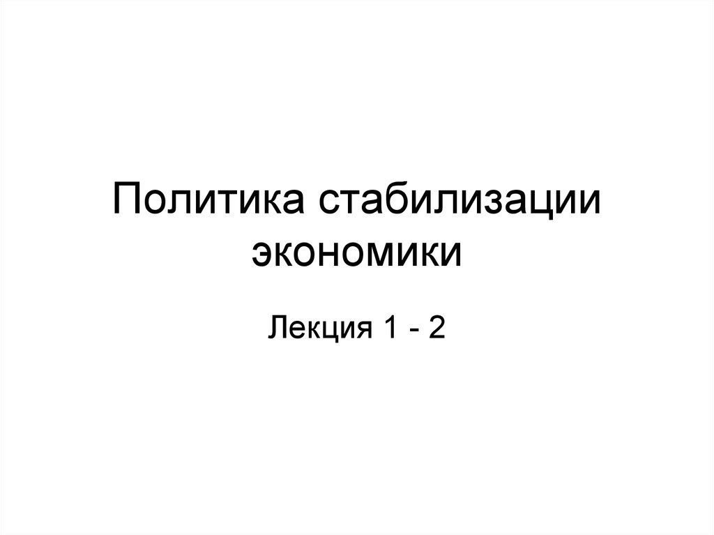 Стабилизация экономики. Политическая стабилизация. Политика стабилизации. 2. Экономическая политика стабилизации. Политика стабилизации 2012.