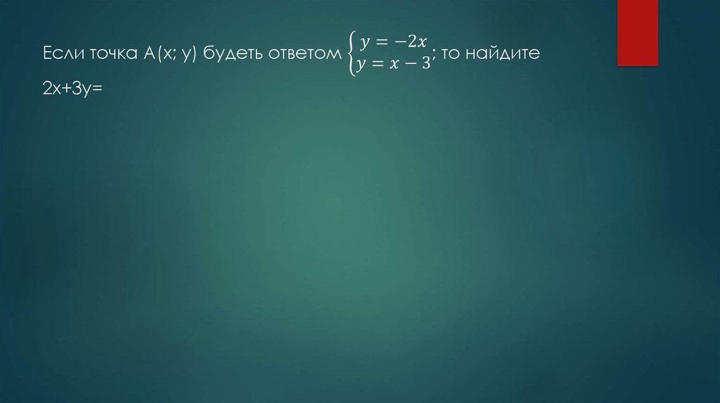 Если точка А(х; y) будеть ответом {█(y=-2x@y=x-3)┤; то найдите 2x+3y=
