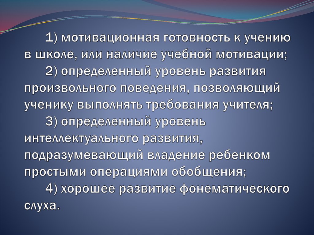 1) мотивационная готовность к учению в школе, или наличие учебной мотивации; 2) определенный уровень развития произвольного