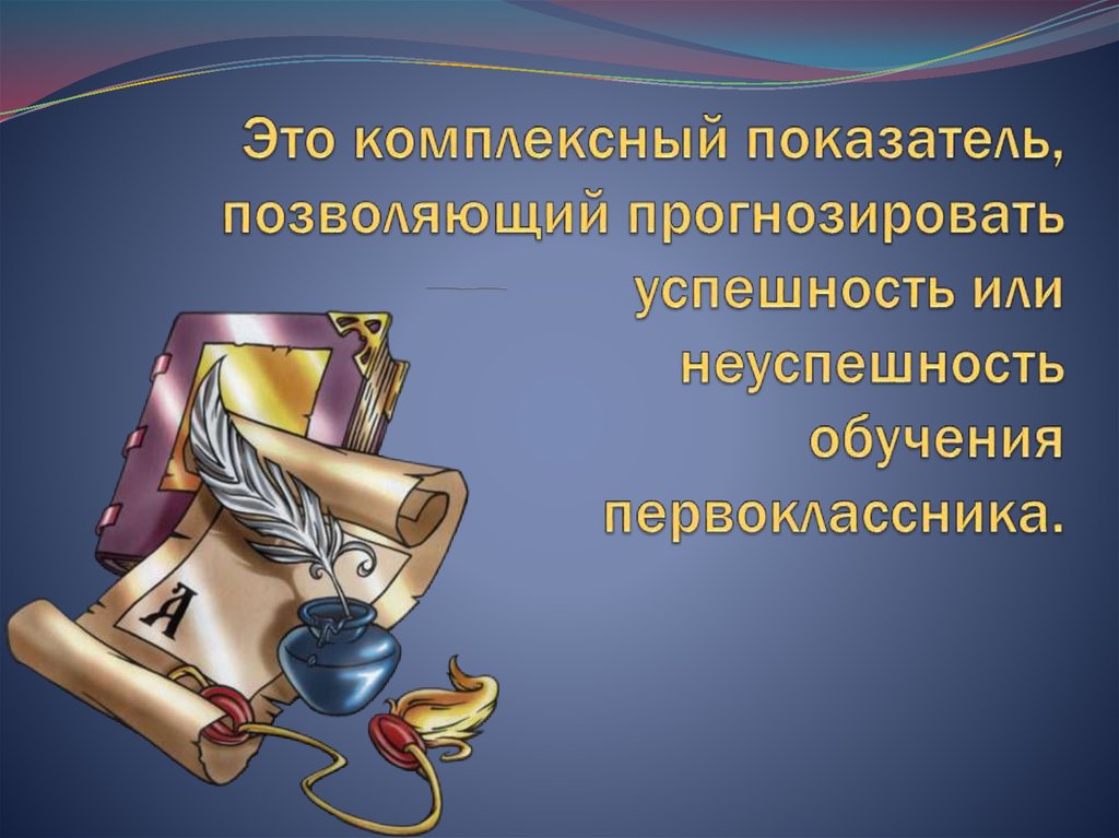 Это комплексный показатель, позволяющий прогнозировать успешность или неуспешность обучения первоклассника.