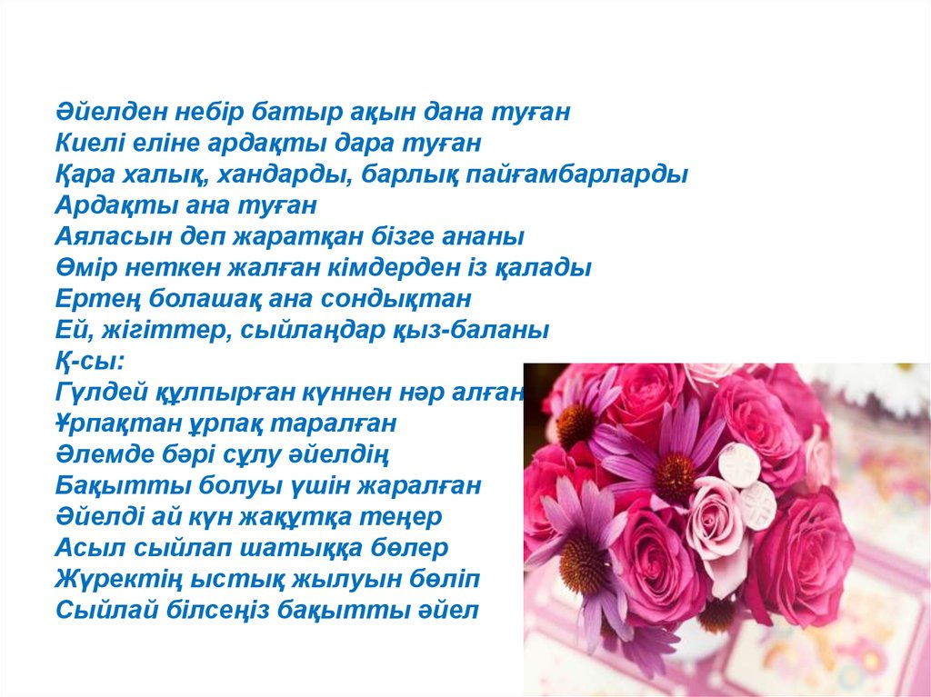 Әйелден небір батыр ақын дана туған Киелі еліне ардақты дара туған Қара халық, хандарды, барлық пайғамбарларды Ардақты ана