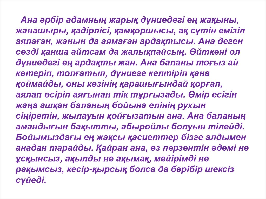 Ана әрбір адамның жарық дүниедегі ең жақыны, жанашыры, қадірлісі, қамқоршысы, ақ сүтін емізіп аялаған, жанын да аямаған