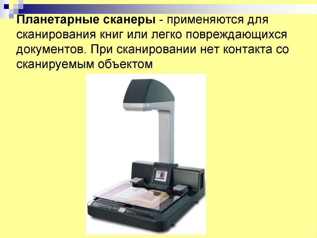 Планетарные сканеры - применяются для сканирования книг или легко повреждающихся документов. При сканировании нет контакта со