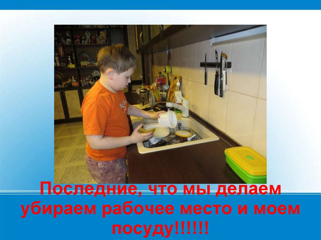 Последние, что мы делаем убираем рабочее место и моем посуду!!!!!!