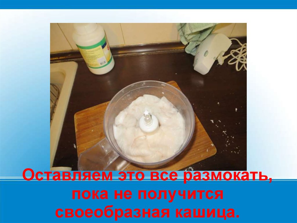 Оставляем это всё размокать, пока не получится своеобразная кашица.