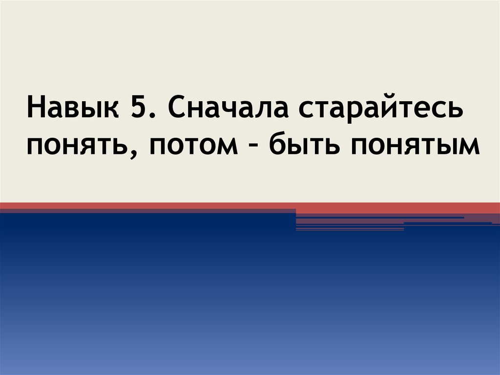 5 заново. Понять и быть понятым. Сначала стремитесь понять потом быть понятым. Сначала старайтесь понять, потом – быть понятым. 5 Навык – «сначала понять, потом быть понятым» картинки.