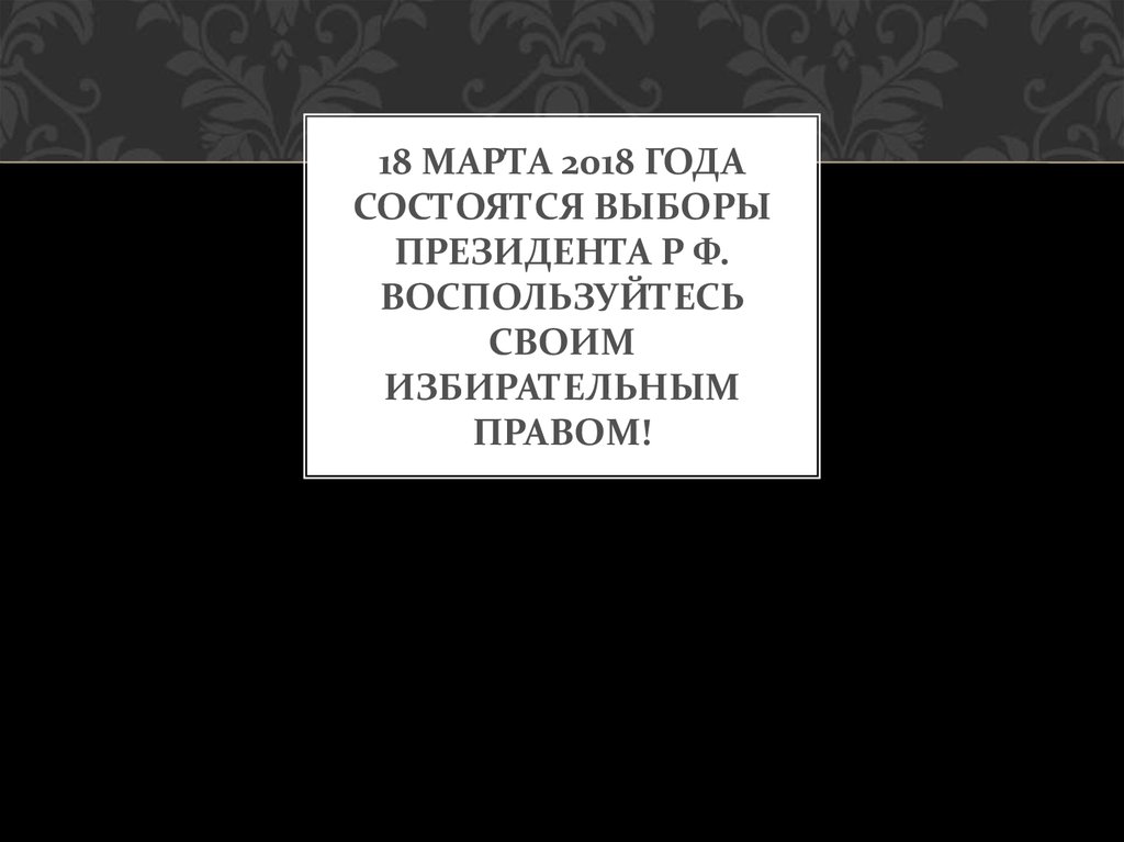 18 марта 2018 года состоятся выборы президента р ф. Воспользуйтесь своим избирательным правом!