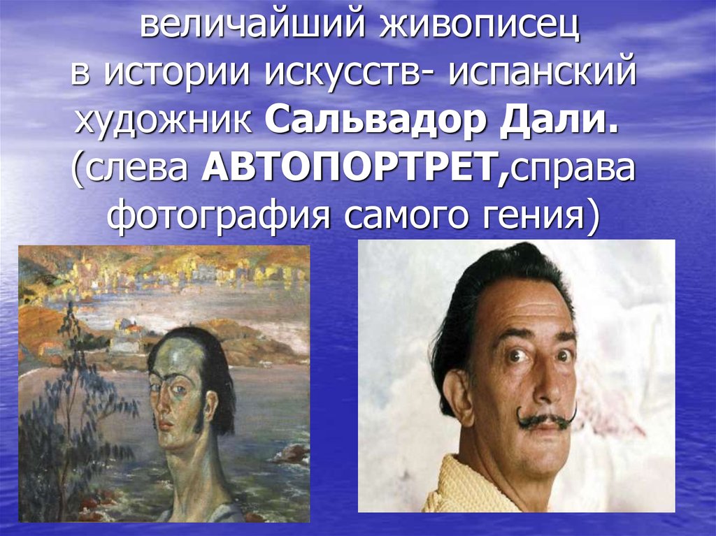  величайший живописец в истории искусств- испанский художник Сальвадор Дали.  (слева АВТОПОРТРЕТ,справа фотография самого