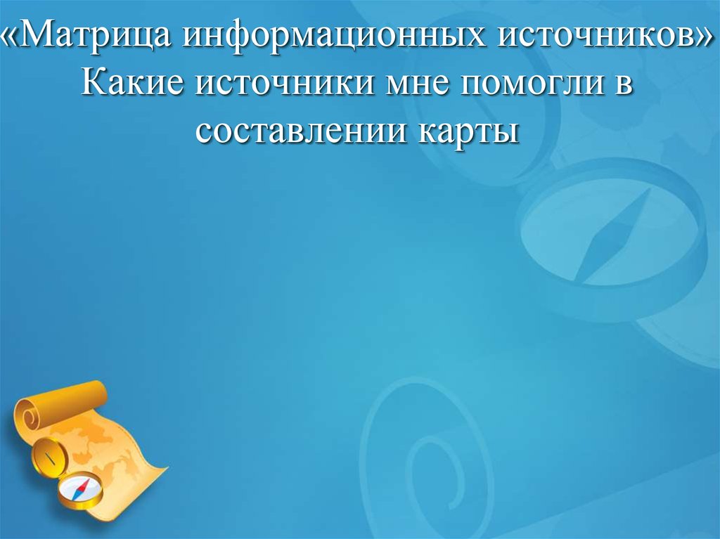 «Матрица информационных источников» Какие источники мне помогли в составлении карты