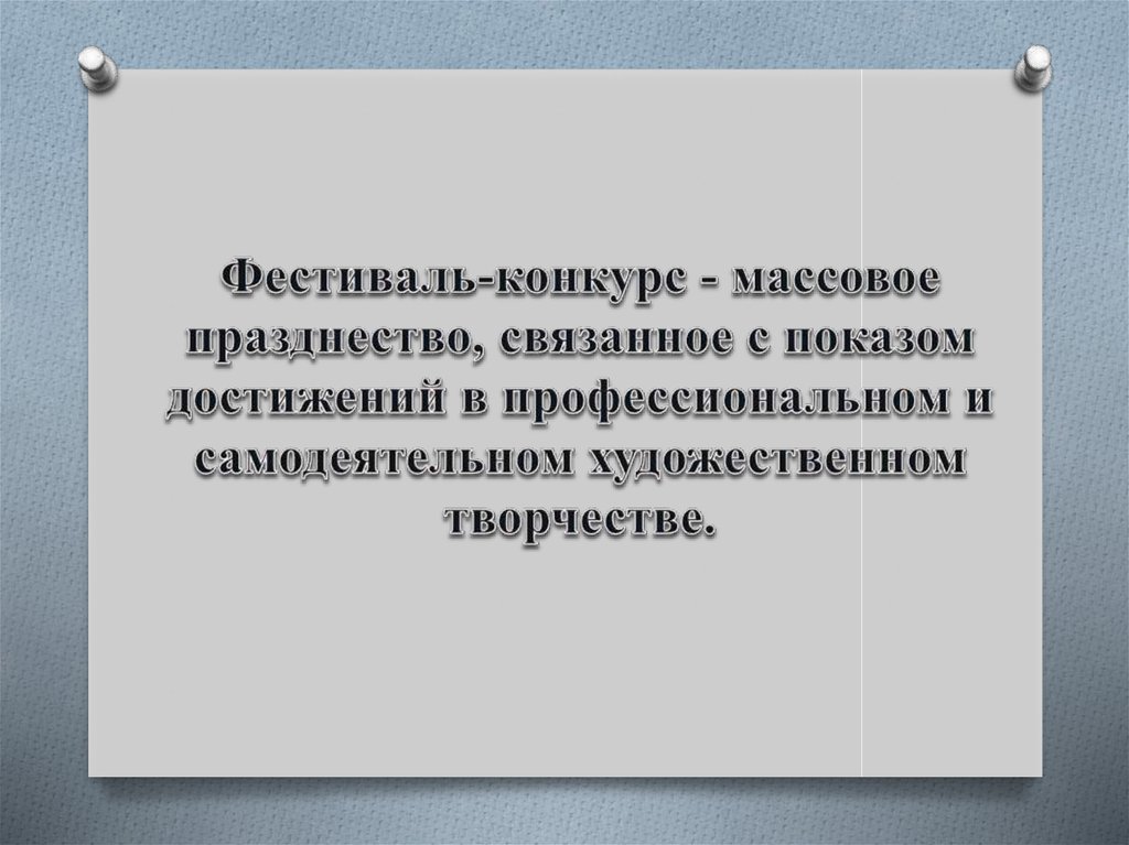 Фестиваль-конкурс - массовое празднество, связанное с показом достижений в профессиональном и самодеятельном художественном