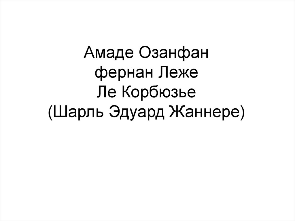 Амаде Озанфан фернан Леже Ле Корбюзье (Шарль Эдуард Жаннере)