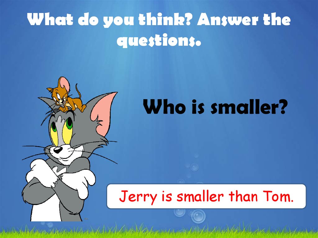 Think and answer. Is smaller.