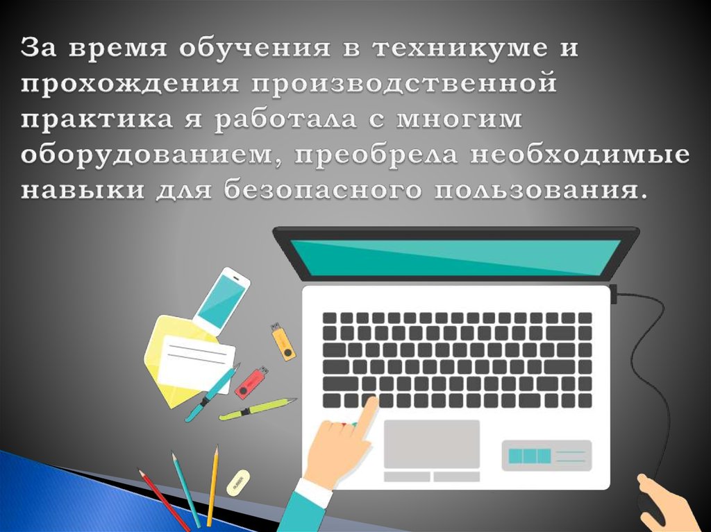 За время обучения в техникуме и прохождения производственной практика я работала с многим оборудованием, преобрела необходимые