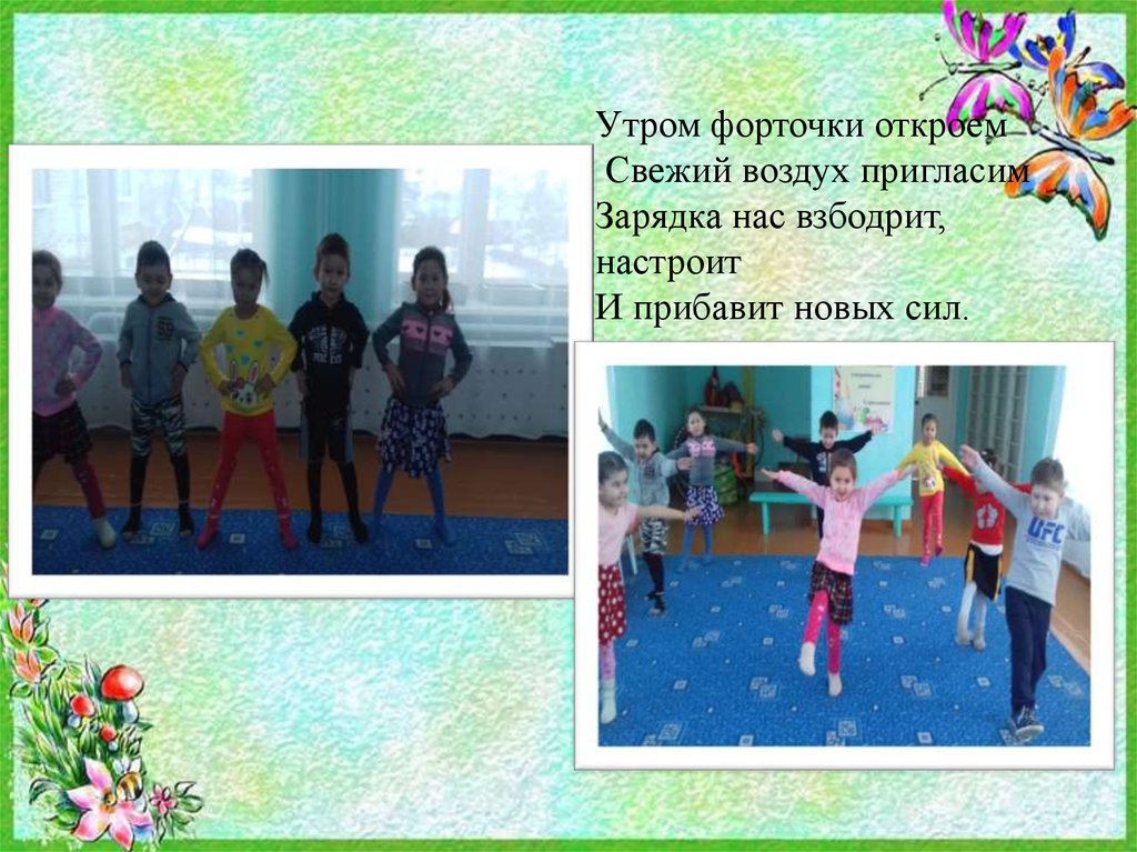 Утром форточки откроем Свежий воздух пригласим Зарядка нас взбодрит, настроит И прибавит новых сил.