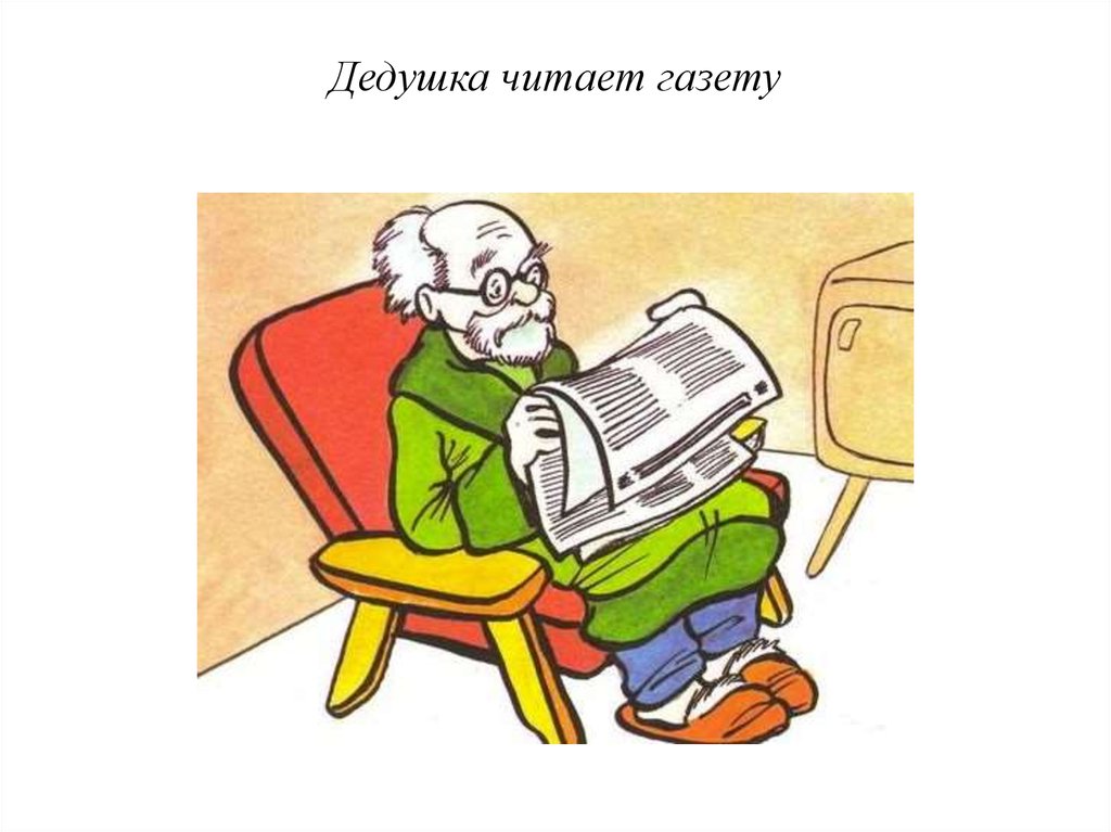 Дедушка спал руки у дедушки лежали. Дедушка читает газету. А что делать с дедом.