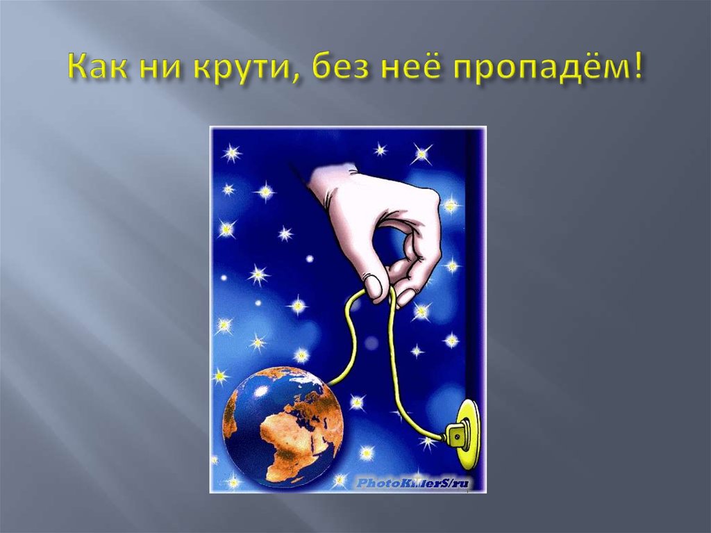 Как ни крути, без неё пропадём!