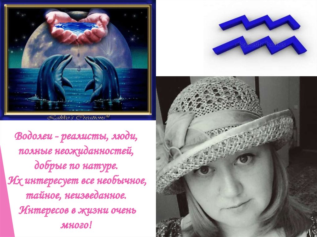 Водолеи - реалисты, люди, полные неожиданностей, добрые по натуре. Их интересует все необычное, тайное, неизведанное. Интересов