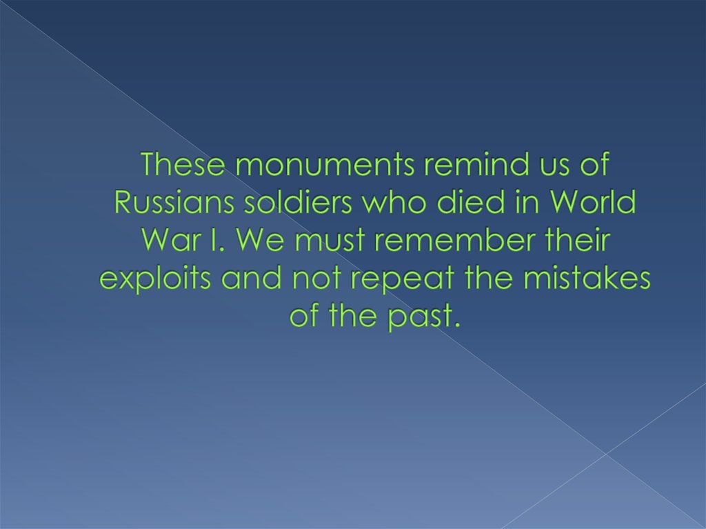 These monuments remind us of Russians soldiers who died in World War I. We must remember their exploits and not repeat the
