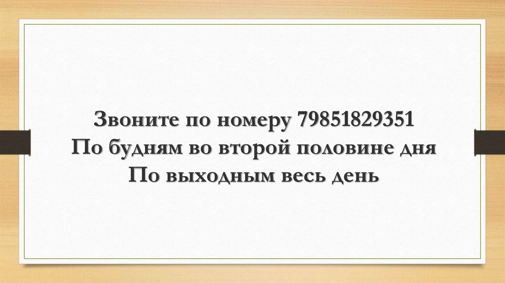 Звоните по номеру 79851829351 По будням во второй половине дня По выходным весь день