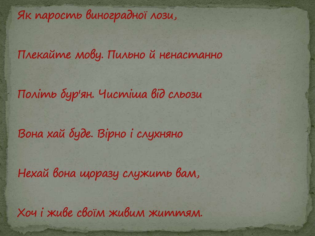Як парость виноградної лози, Плекайте мову. Пильно й ненастанно Політь бур′ян. Чистіша від сльози Вона хай буде. Вірно і