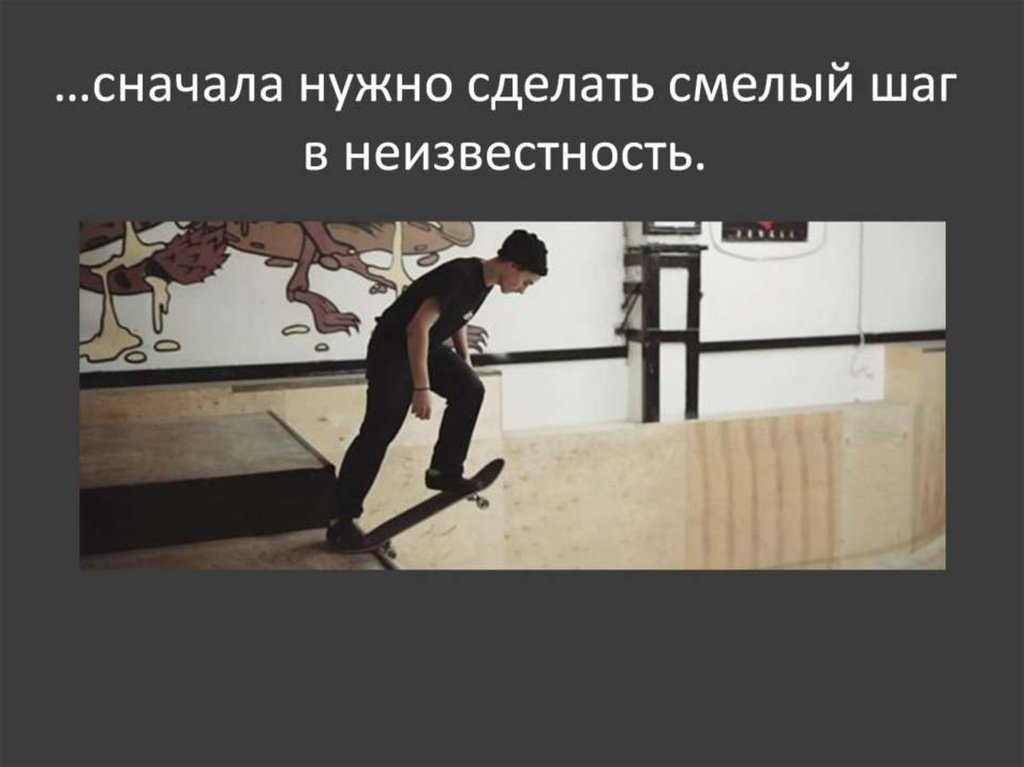 …сначала нужно сделать смелый шаг в неизвестность.