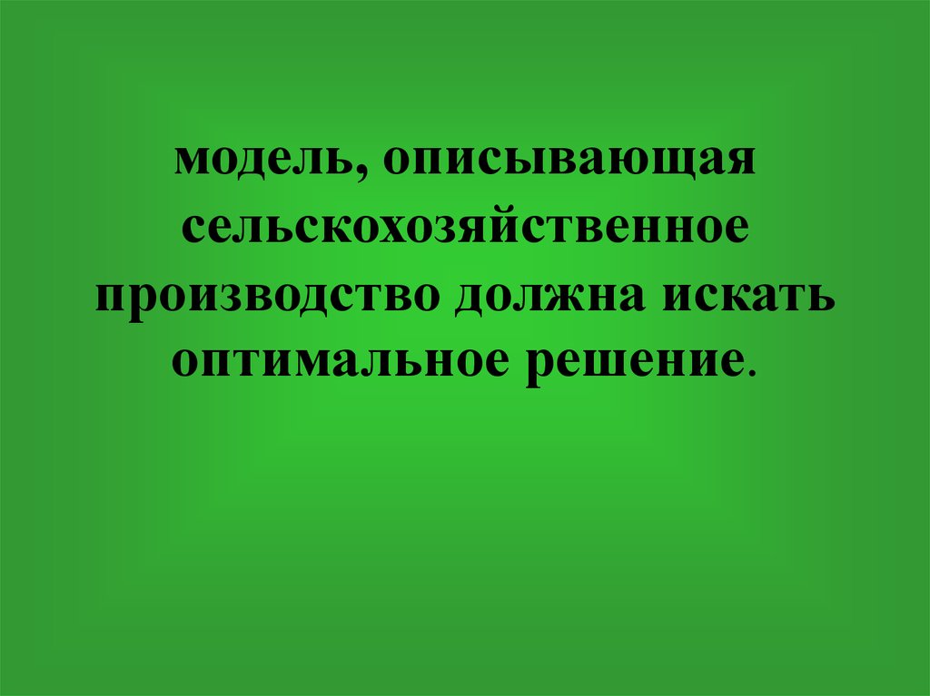 модель, описывающая сельскохозяйственное пpоизводство должна искать оптимальное pешение.