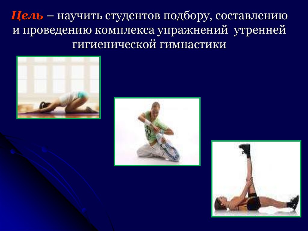 Цель – научить студентов подбору, составлению и проведению комплекса упражнений утренней гигиенической гимнастики