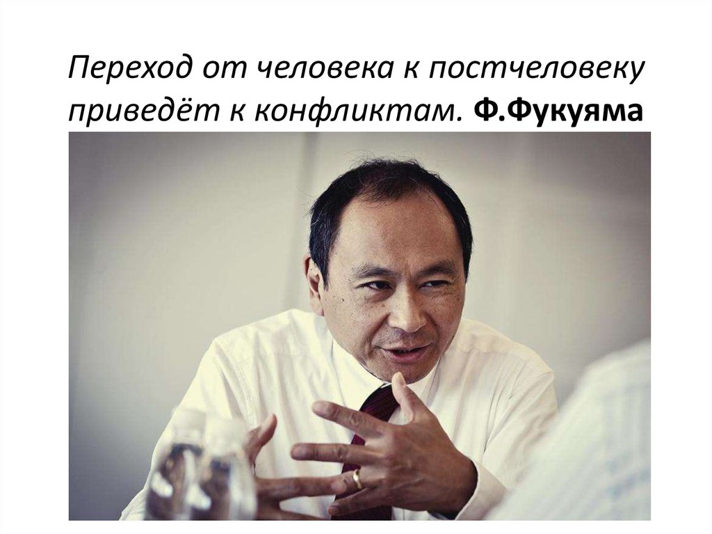 Переход от человека к постчеловеку приведёт к конфликтам. Ф.Фукуяма