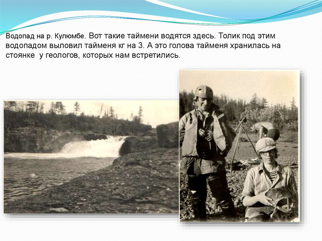 Водопад на р. Кулюмбе. Вот такие таймени водятся здесь. Толик под этим водопадом выловил тайменя кг на 3. А это голова тайменя