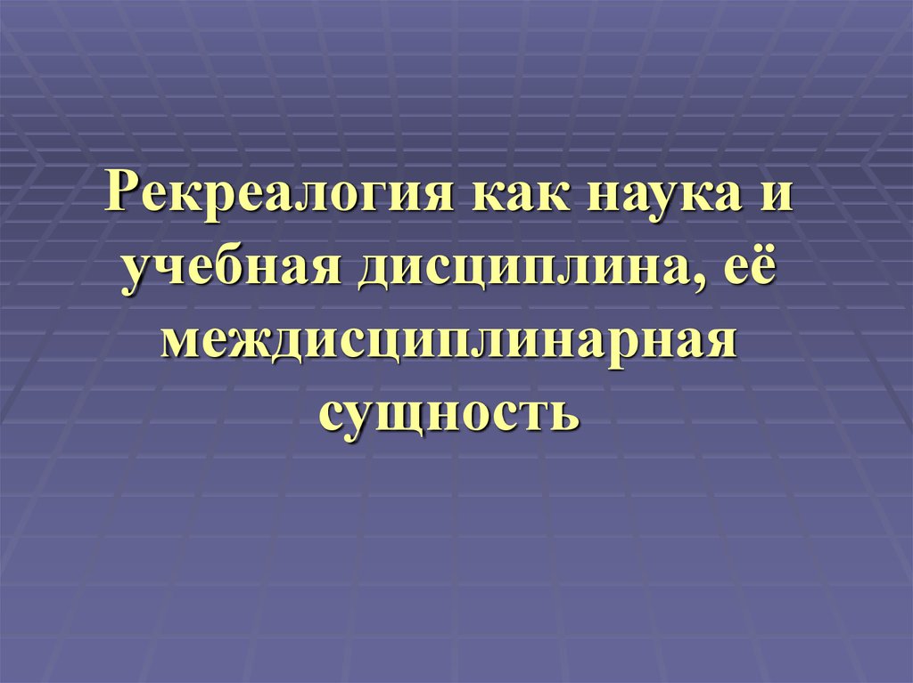 Наука учебная дисциплина. Рекреалогия как наука и учебная дисциплина. Основные принципы рекреалогии. Рекреалогия это наука изучающая. Перспективы развития рекреалогии..