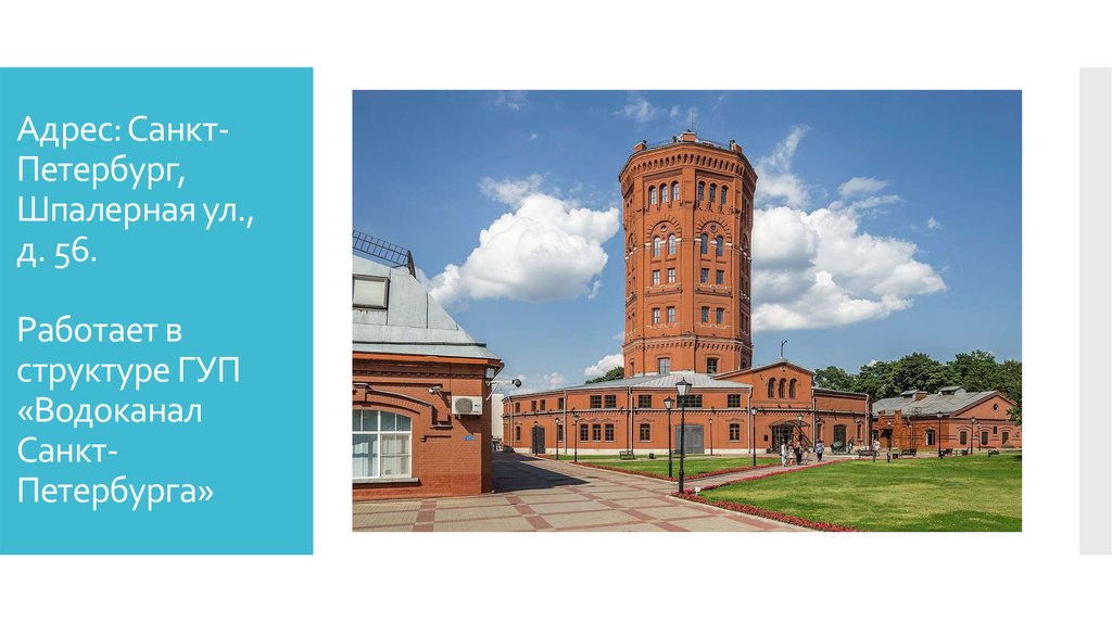 Адрес: Санкт-Петербург, Шпалерная ул., д. 56. Работает в структуре ГУП «Водоканал Санкт-Петербурга»