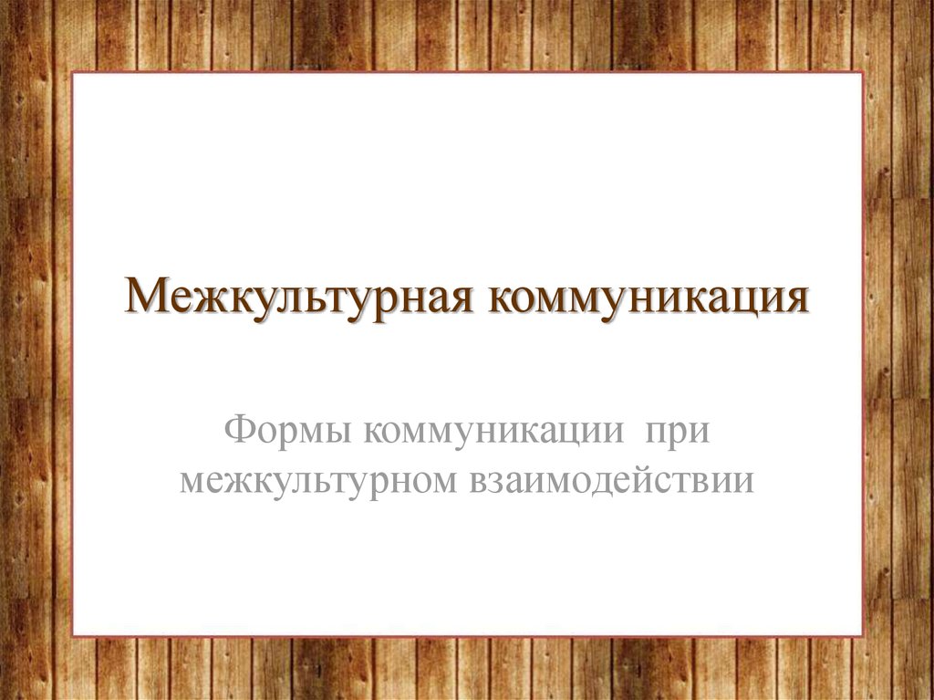 Межкультурная коммуникация. Формы коммуникации при межкультурном взаимодействии - презентация онлайн