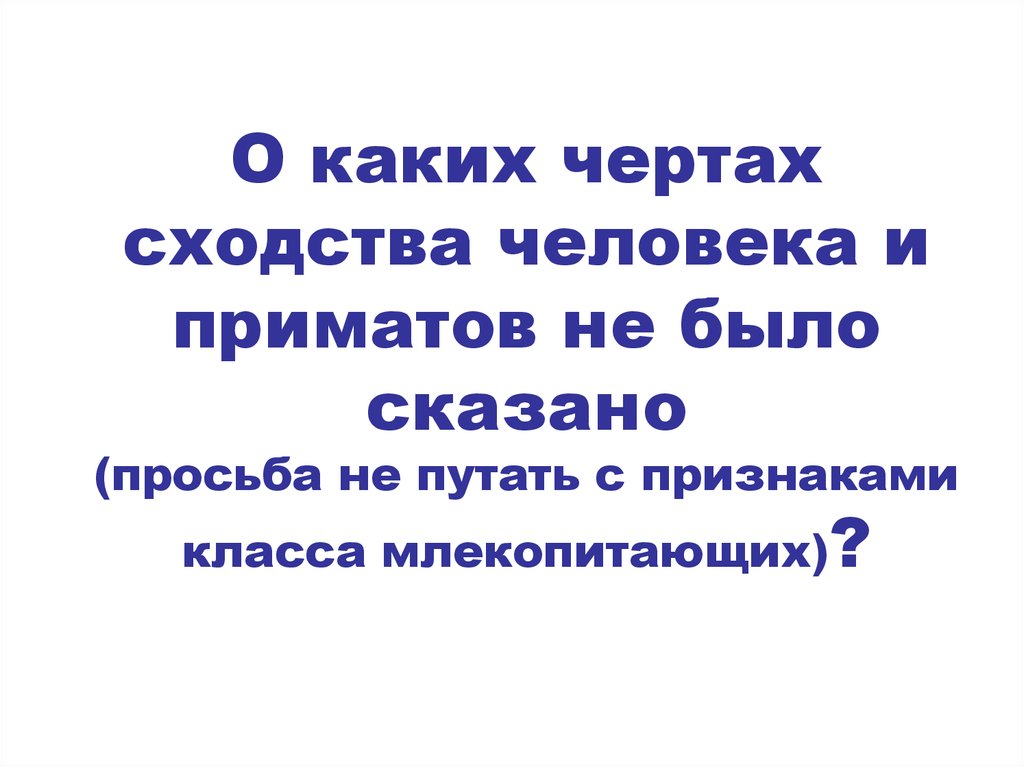 О каких чертах сходства человека и приматов не было сказано (просьба не путать с признаками класса млекопитающих)?