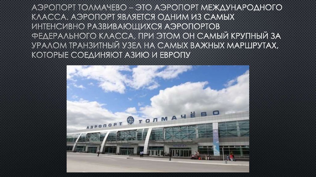 Аэропорт Толмачево – это аэропорт международного класса. Аэропорт является одним из самых интенсивно развивающихся аэропортов