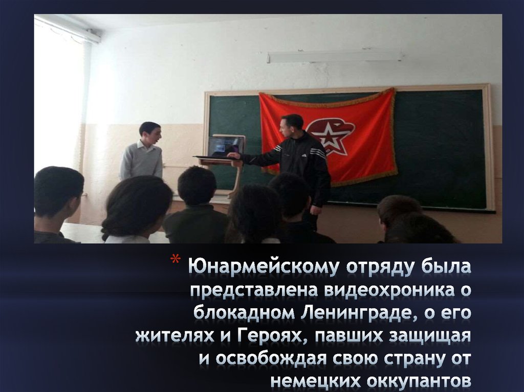 Юнармейскому отряду была представлена видеохроника о блокадном Ленинграде, о его жителях и Героях, павших защищая и освобождая