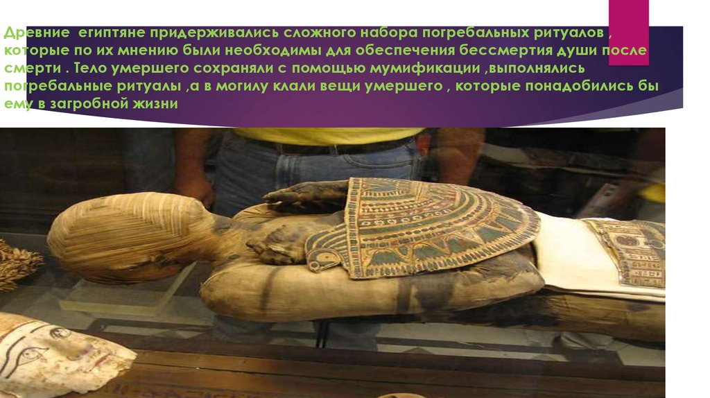 Древние египтяне придерживались сложного набора погребальных ритуалов , которые по их мнению были необходимы для обеспечения